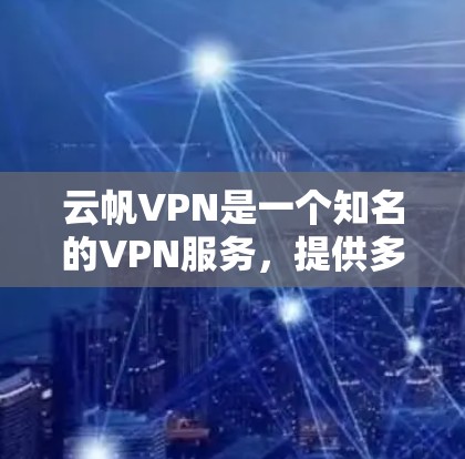 云帆VPN是一个知名的VPN服务,提供多种配置选项,适合不同用户的需求。以下是对云帆VPN体验的分享