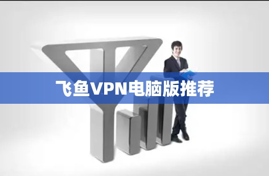 飞鱼VPN电脑版推荐 飞鱼VPN电脑版推荐