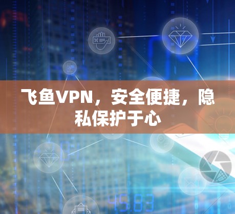 飞鱼VPN，安全便捷，隐私保护于心