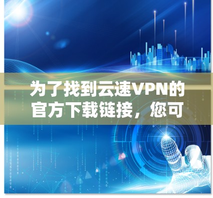 为了找到云速VPN的官方下载链接，您可以按照以下步骤进行