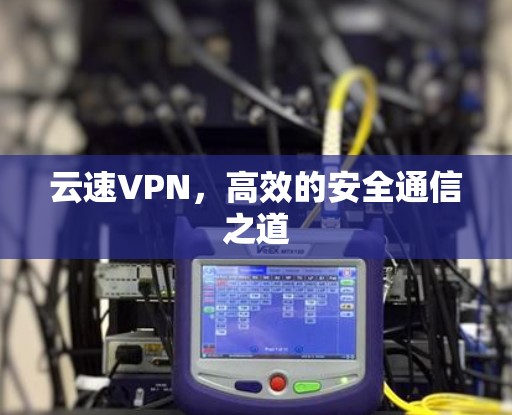 云速VPN，高效的安全通信之道