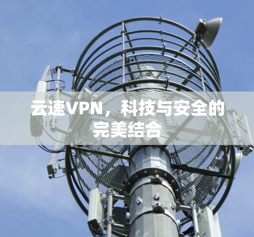 云速VPN，科技与安全的完美结合