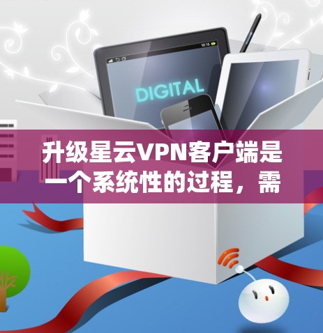 升级星云VPN客户端是一个系统性的过程,需要从多个方面进行全面的检查和评估,确保升级后的系统安全、稳定、功能完善,并且用户能够顺利使用。以下是详细的步骤指南 升级星云VPN客户端是一个系统性的过程,需要从多个方面进行全面的检查和评估,确保升级后的系统安全、稳定、功能完善,并且用户能够顺利使用。以下是详细的步骤指南