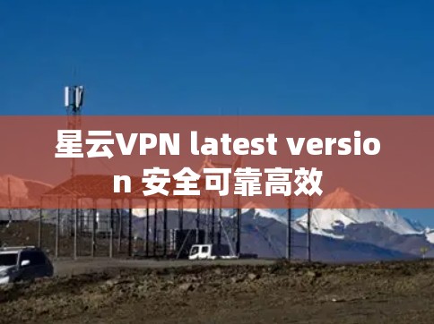 星云VPN latest version 安全可靠高效