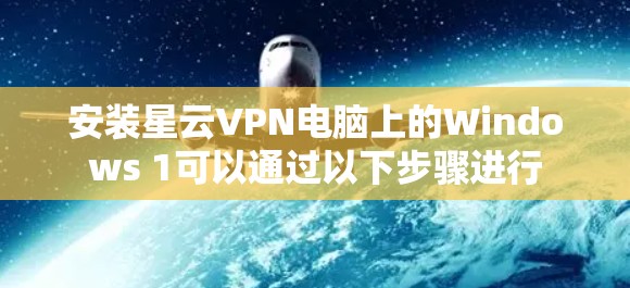安装星云VPN电脑上的Windows 1可以通过以下步骤进行