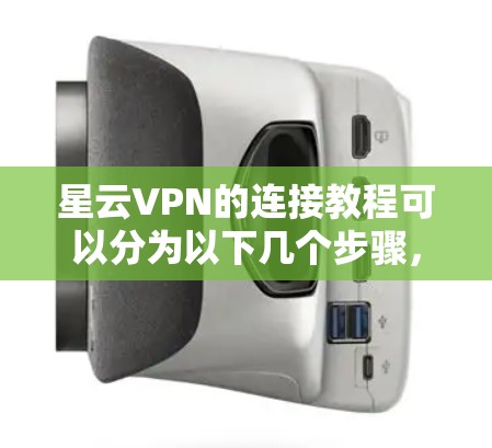 星云VPN的连接教程可以分为以下几个步骤，帮助您顺利完成连接