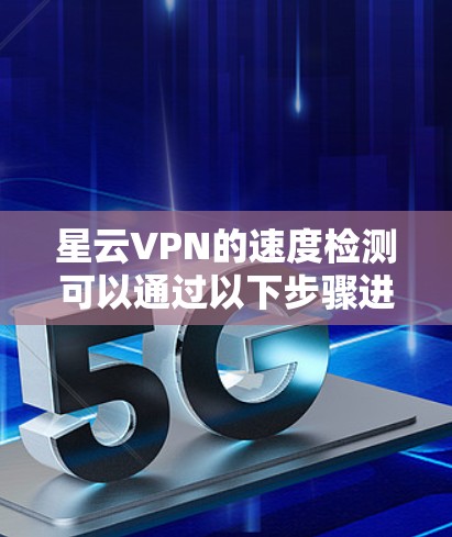 星云VPN的速度检测可以通过以下步骤进行 星云VPN的速度检测可以通过以下步骤进行