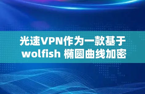 光速VPN作为一款基于 wolfish 椭圆曲线加密协议的VPN，提供了一个全面的安全和高效的加密解决方案。以下是对光速VPN更新方法的详细总结