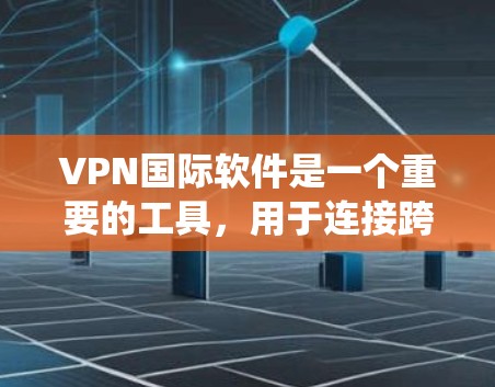 VPN国际软件是一个重要的工具，用于连接跨国网络。以下是系统地了解VPN国际软件的步骤和建议