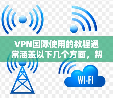 VPN国际使用的教程通常涵盖以下几个方面，帮助用户了解如何选择、使用和安全配置国际VPN平台。以下是一些常见的教程内容