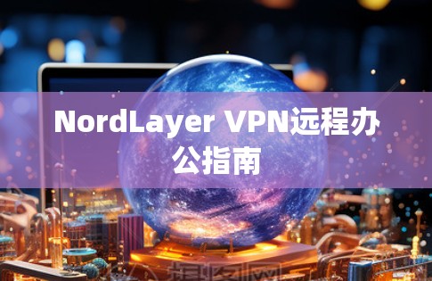 NordLayer VPN远程办公指南 NordLayer VPN远程办公指南