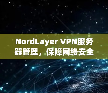 NordLayer VPN服务器管理,保障网络安全的高效解决方案