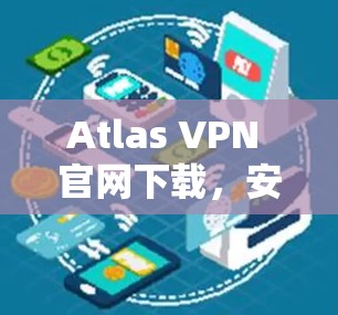 Atlas VPN 官网下载，安全可靠，加密轻松，下载开始吧！