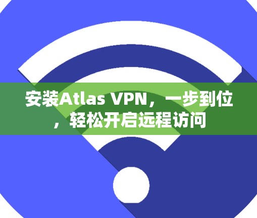 安装Atlas VPN,一步到位,轻松开启远程访问 安装Atlas VPN,一步到位,轻松开启远程访问