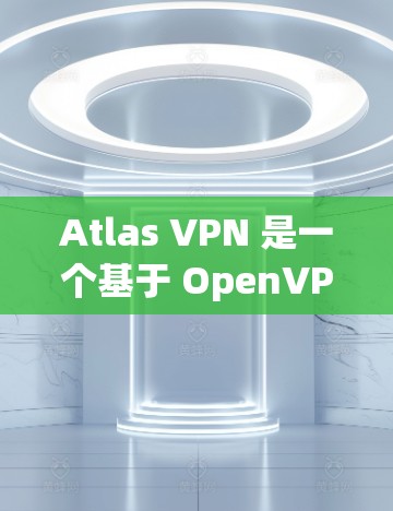 Atlas VPN 是一个基于 OpenVPN 核心技术的网络应用，主要用于提供VPN连接。以下是使用 Atlas VPN 应用客户端的简单步骤