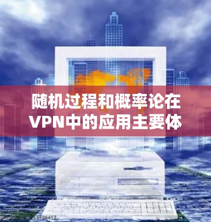 随机过程和概率论在VPN中的应用主要体现在以下几个方面