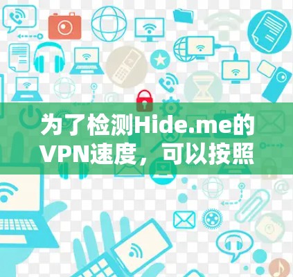 为了检测Hide.me的VPN速度,可以按照以下步骤进行