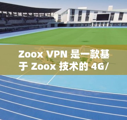 Zoox VPN 是一款基于 Zoox 技术的 4G/5G 基础网络 VPN 服务,旨在为 4G 端提供高速、稳定且安全的VPN体验。以下是对 Zoox VPN 速度的详细分析