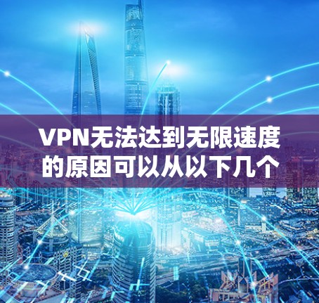VPN无法达到无限速度的原因可以从以下几个方面进行分析