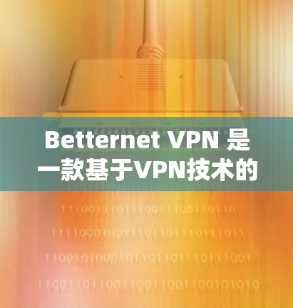 Betternet VPN 是一款基于VPN技术的软件,主要用于在Web端运行VPN服务,如VPC、VPN等。以下是下载Betternet VPN 的步骤说明