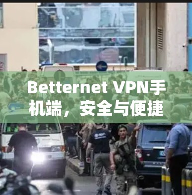 Betternet VPN手机端,安全与便捷的双刃剑