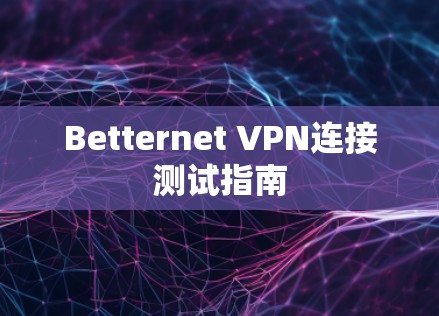 Betternet VPN连接测试指南