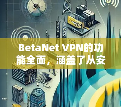 BetaNet VPN的功能全面，涵盖了从安全检测到设备管理的所有关键方面，能够为用户提供安全、便捷的VPN体验。以下是对其功能的详细分析