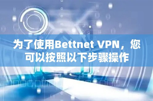 为了使用Bettnet VPN,您可以按照以下步骤操作
