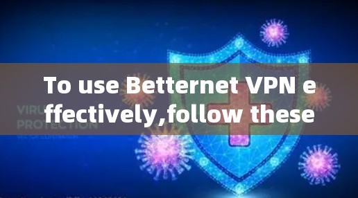 To use Betternet VPN effectively,follow these organized steps: