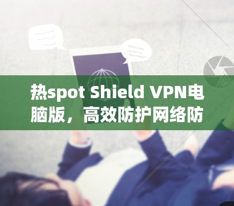 热spot Shield VPN电脑版,高效防护网络防护的必备选择