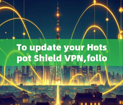 To update your Hotspot Shield VPN,follow these organized steps: