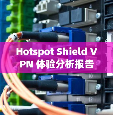 Hotspot Shield VPN 体验分析报告