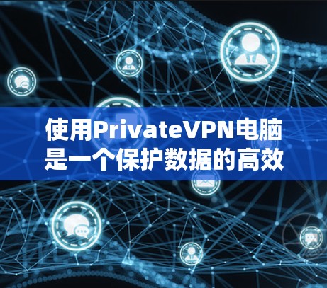 使用PrivateVPN电脑是一个保护数据的高效方法,适合在需要加密传输且希望数据安全且多设备共享的情况下使用。以下是一个清晰的步骤指南,帮助你安全地使用VPN电脑