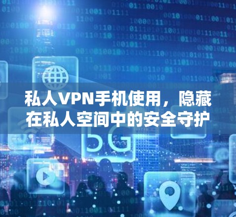 私人VPN手机使用,隐藏在私人空间中的安全守护