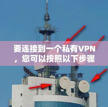 要连接到一个私有VPN,您可以按照以下步骤操作