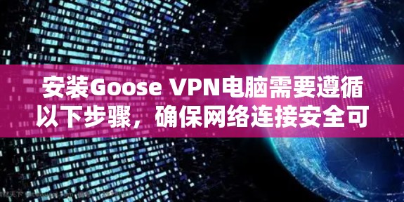 安装Goose VPN电脑需要遵循以下步骤,确保网络连接安全可靠