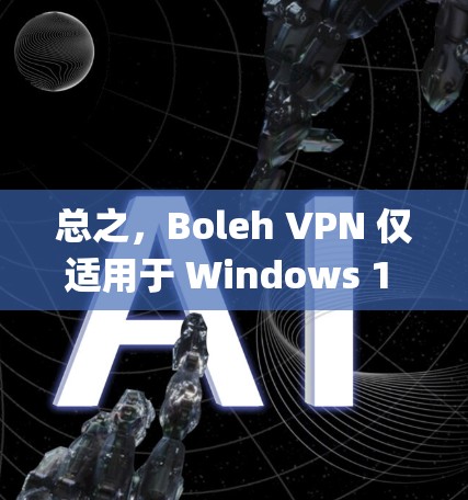总之,Boleh VPN 仅适用于 Windows 1 和 11 系统,不支持旧版本 Windows。如果需要在 Mac上使用,建议使用 Windows Subsystem for macOS