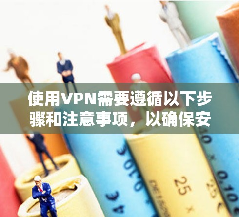使用VPN需要遵循以下步骤和注意事项，以确保安全和有效的数据传输