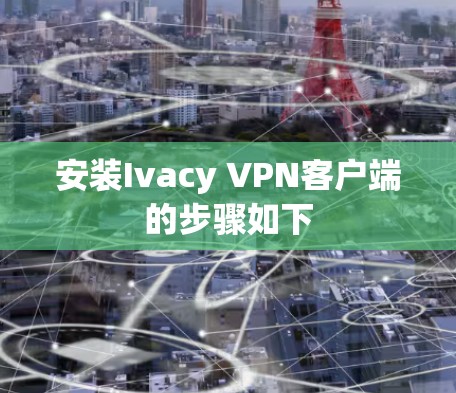 安装Ivacy VPN客户端的步骤如下