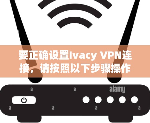 要正确设置Ivacy VPN连接,请按照以下步骤操作