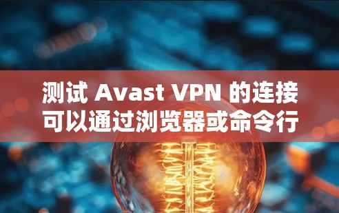 测试 Avast VPN 的连接可以通过浏览器或命令行测试两种方式进行。以下是对这两种方式的详细说明