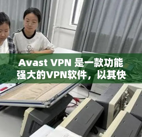 Avast VPN 是一款功能强大的VPN软件,以其快速的网络连接速度和强大的安全功能著称。以下是对 Avast VPN 的速度体验的详细分析