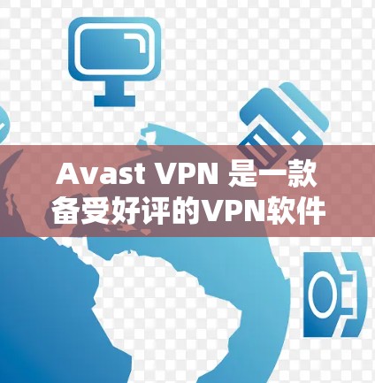 Avast VPN 是一款备受好评的VPN软件，以其高效的安全性和可靠性的特点著称。以下是对其安全性的评测