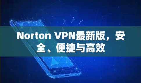 Norton VPN最新版，安全、便捷与高效