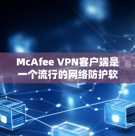 McAfee VPN客户端是一个流行的网络防护软件，帮助用户在互联网上保护数据和隐私。以下是下载McAfee VPN客户端的步骤