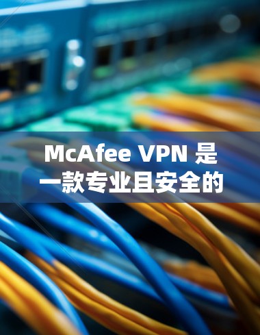 McAfee VPN 是一款专业且安全的VPN产品,以其先进的加密技术和端到端加密等技术著称。以下是对McAfee VPN的安全性分析