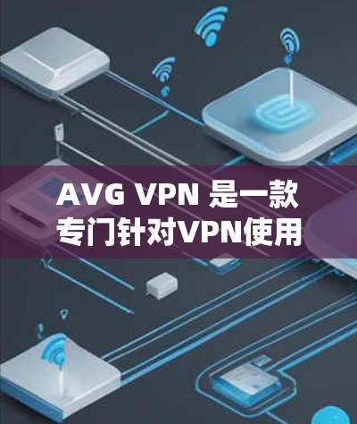 AVG VPN 是一款专门针对VPN使用的安全软件,旨在保护用户在远程访问时的安全性。如果你正在寻找一种可靠的VPN防护工具,AVG VPN 可能是一个不错的选择
