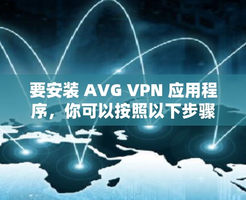 要安装 AVG VPN 应用程序，你可以按照以下步骤操作