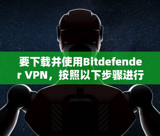 要下载并使用Bitdefender VPN,按照以下步骤进行