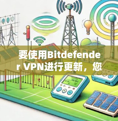 要使用Bitdefender VPN进行更新,您可以按照以下步骤操作 要使用Bitdefender VPN进行更新,您可以按照以下步骤操作